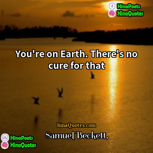 Samuel Beckett Quotes | You're on Earth. There's no cure for